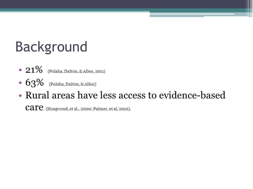 Background 21% (Polaha, Dalton, & Allen, 2011) 63% (Polaha, Dalton, & Allen) Rural areas have less access to evidence-based care (Hoagwood, et al., 2000; Palmer, et al, 2010).