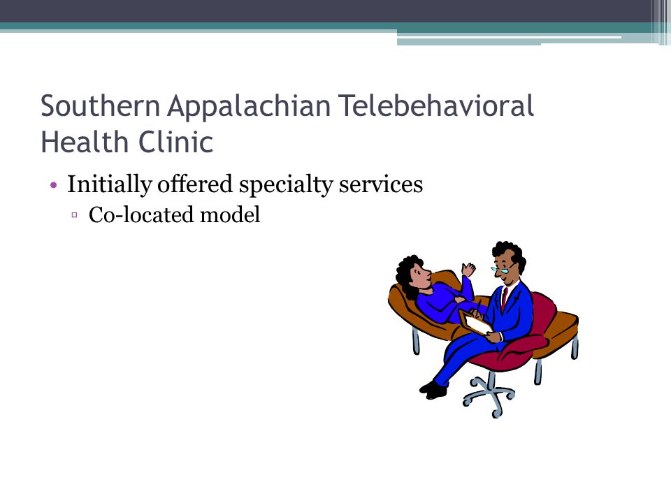 Southern Appalachian Telebehavioral Health Clinic Initially offered specialty services Co-located model