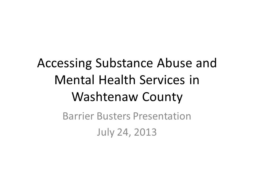 Accessing Substance Abuse and Mental Health Services in Washtenaw County Barrier Busters Presentation July 24, 2013