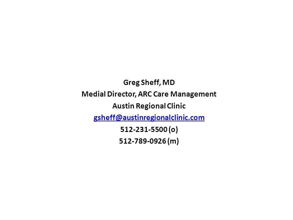 Contacts Greg Sheff, MD Medial Director, ARC Care Management Austin Regional Clinic (o) (m)
