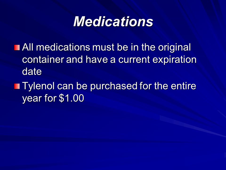 Medications All medications must be in the original container and have a current expiration date Tylenol can be purchased for the entire year for $1.00