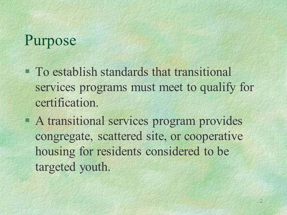 2 Purpose §To establish standards that transitional services programs must meet to qualify for certification.