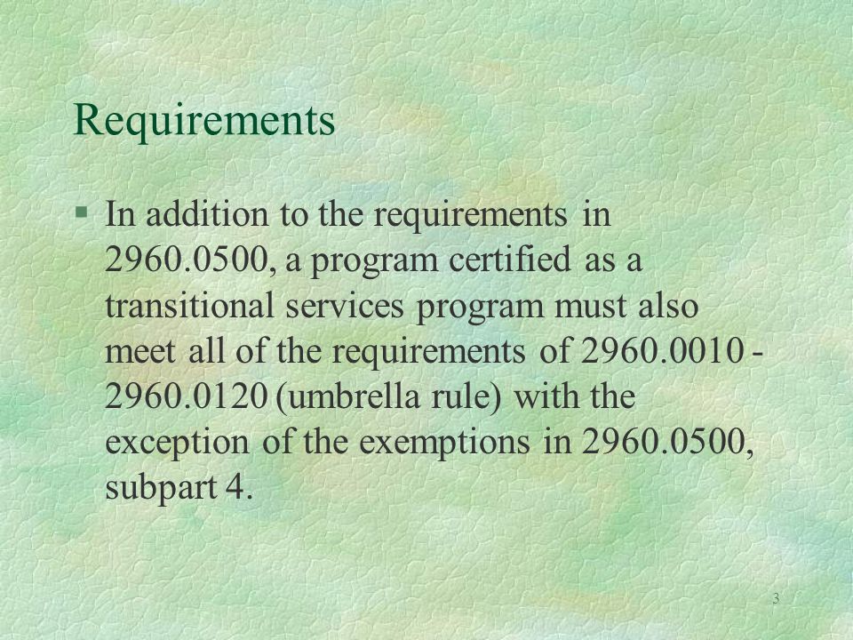 3 Requirements §In addition to the requirements in , a program certified as a transitional services program must also meet all of the requirements of (umbrella rule) with the exception of the exemptions in , subpart 4.