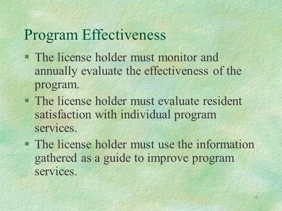 6 Program Effectiveness §The license holder must monitor and annually evaluate the effectiveness of the program.