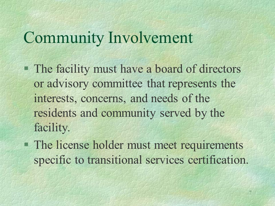 7 Community Involvement §The facility must have a board of directors or advisory committee that represents the interests, concerns, and needs of the residents and community served by the facility.