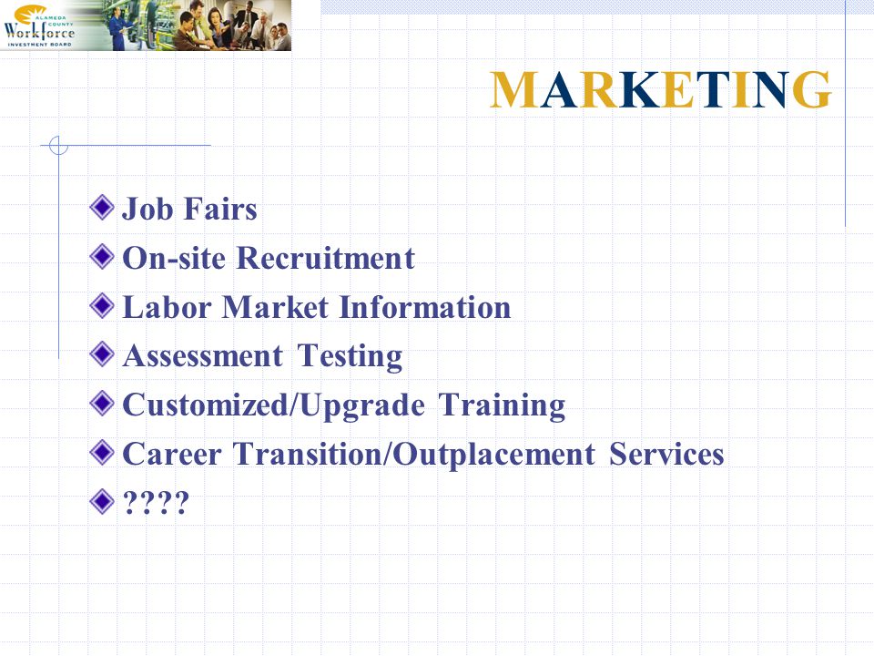 MARKETINGMARKETING Job Fairs On-site Recruitment Labor Market Information Assessment Testing Customized/Upgrade Training Career Transition/Outplacement Services