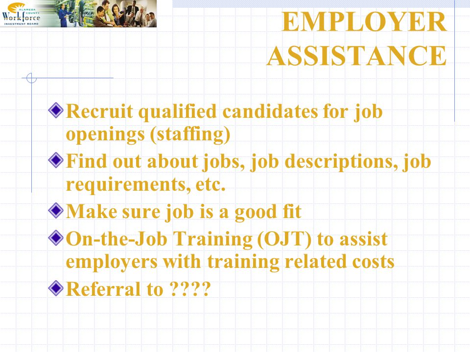 EMPLOYER ASSISTANCE Recruit qualified candidates for job openings (staffing) Find out about jobs, job descriptions, job requirements, etc.