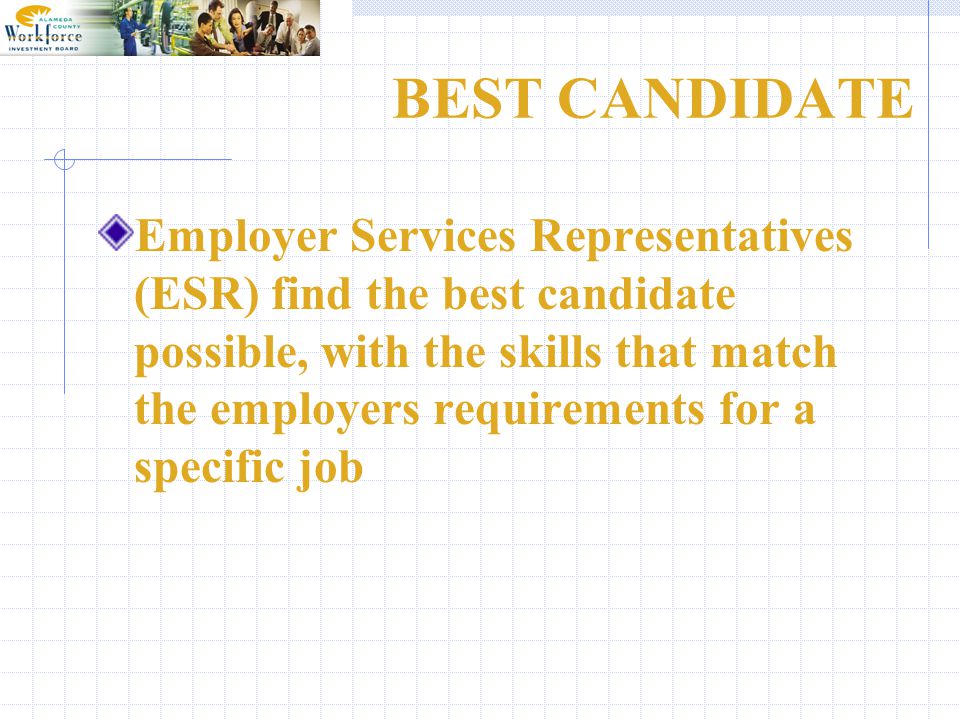 BEST CANDIDATE Employer Services Representatives (ESR) find the best candidate possible, with the skills that match the employers requirements for a specific job