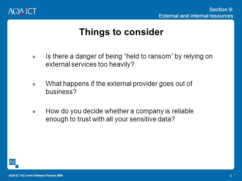 Section 9: External and internal resources AQA ICT A2 Level © Nelson Thornes Things to consider Is there a danger of being held to ransom by relying on external services too heavily.