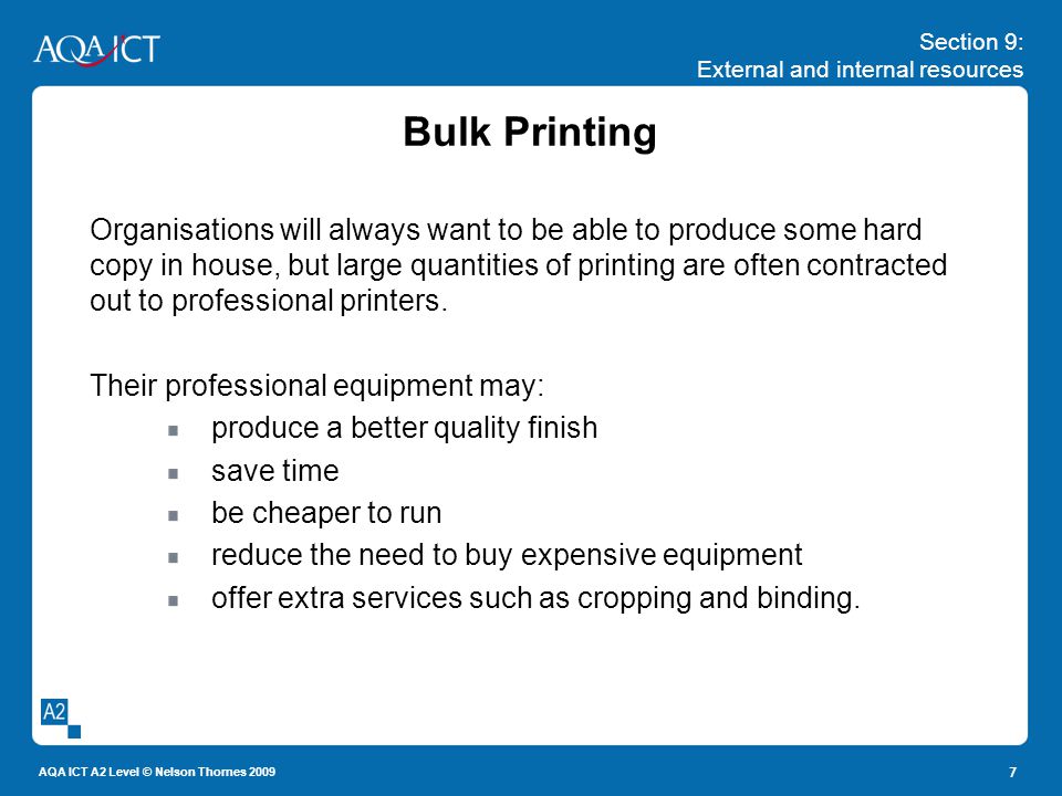Section 9: External and internal resources AQA ICT A2 Level © Nelson Thornes Bulk Printing Organisations will always want to be able to produce some hard copy in house, but large quantities of printing are often contracted out to professional printers.