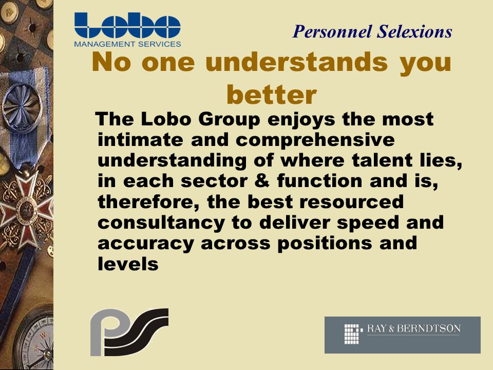 No one understands you better The Lobo Group enjoys the most intimate and comprehensive understanding of where talent lies, in each sector & function and is, therefore, the best resourced consultancy to deliver speed and accuracy across positions and levels Personnel Selexions