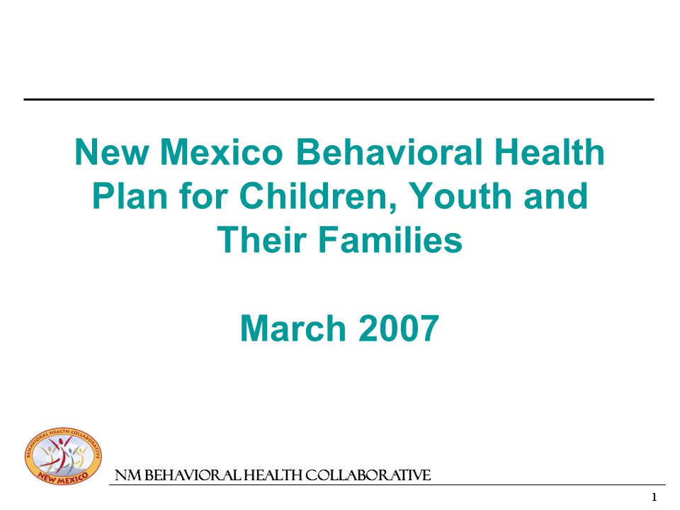1 NM Behavioral Health Collaborative New Mexico Behavioral Health Plan for Children, Youth and Their Families March 2007