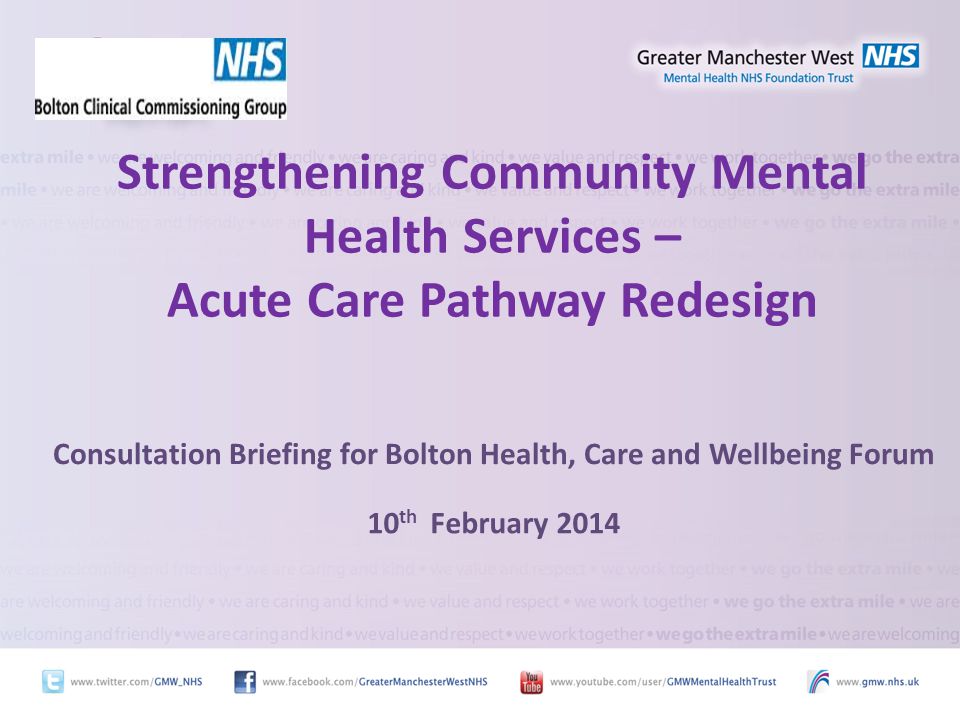 Strengthening Community Mental Health Services – Acute Care Pathway Redesign Consultation Briefing for Bolton Health, Care and Wellbeing Forum 10 th February 2014