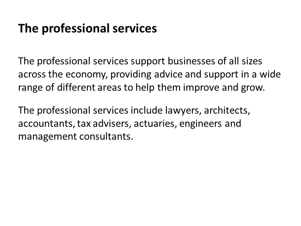 The professional services The professional services support businesses of all sizes across the economy, providing advice and support in a wide range of different areas to help them improve and grow.