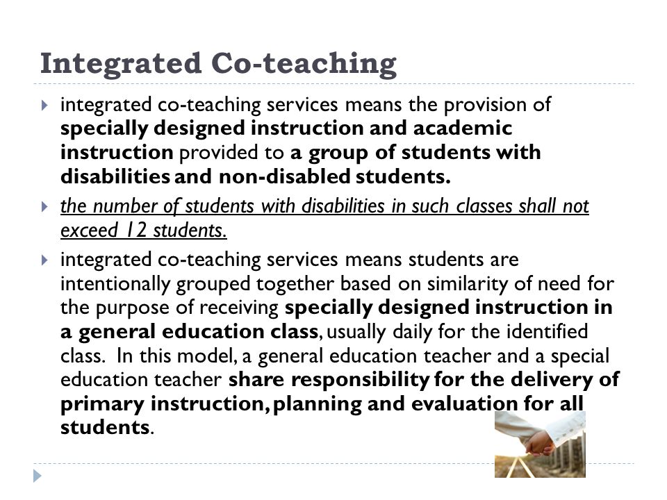 Integrated Co-teaching integrated co-teaching services means the provision of specially designed instruction and academic instruction provided to a group of students with disabilities and non-disabled students.