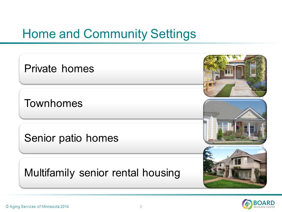 Home and Community Settings Private homesTownhomesSenior patio homesMultifamily senior rental housing © Aging Services of Minnesota