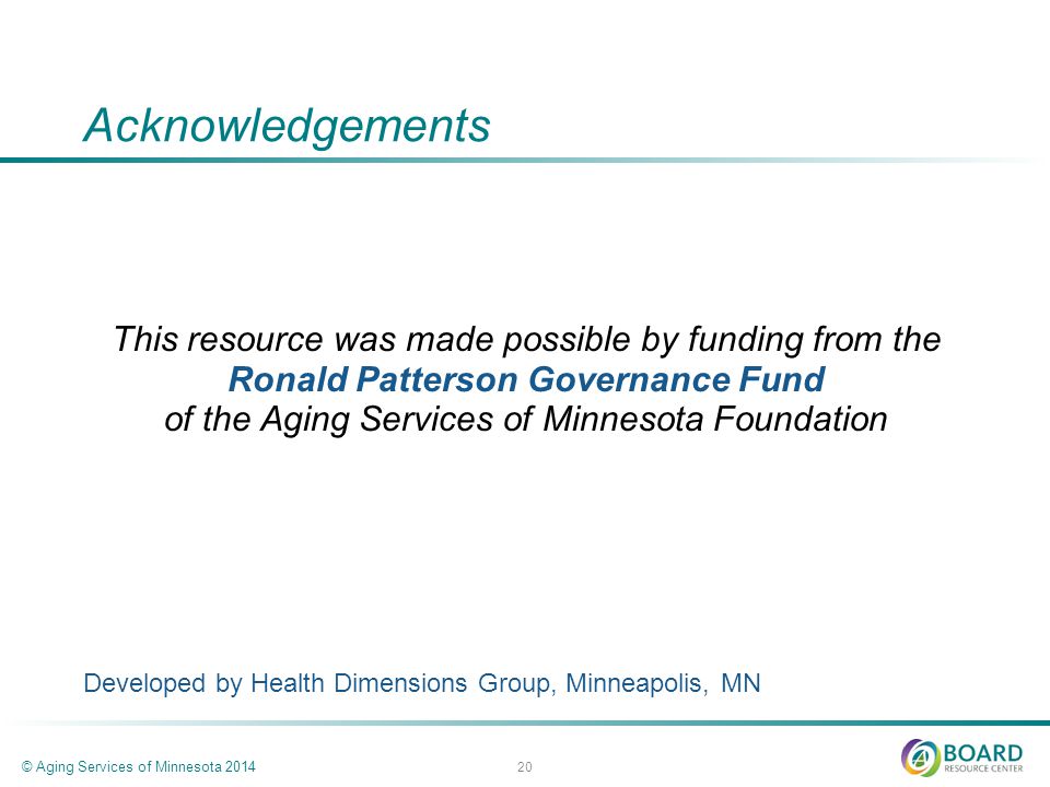 Acknowledgements This resource was made possible by funding from the Ronald Patterson Governance Fund of the Aging Services of Minnesota Foundation Developed by Health Dimensions Group, Minneapolis, MN © Aging Services of Minnesota