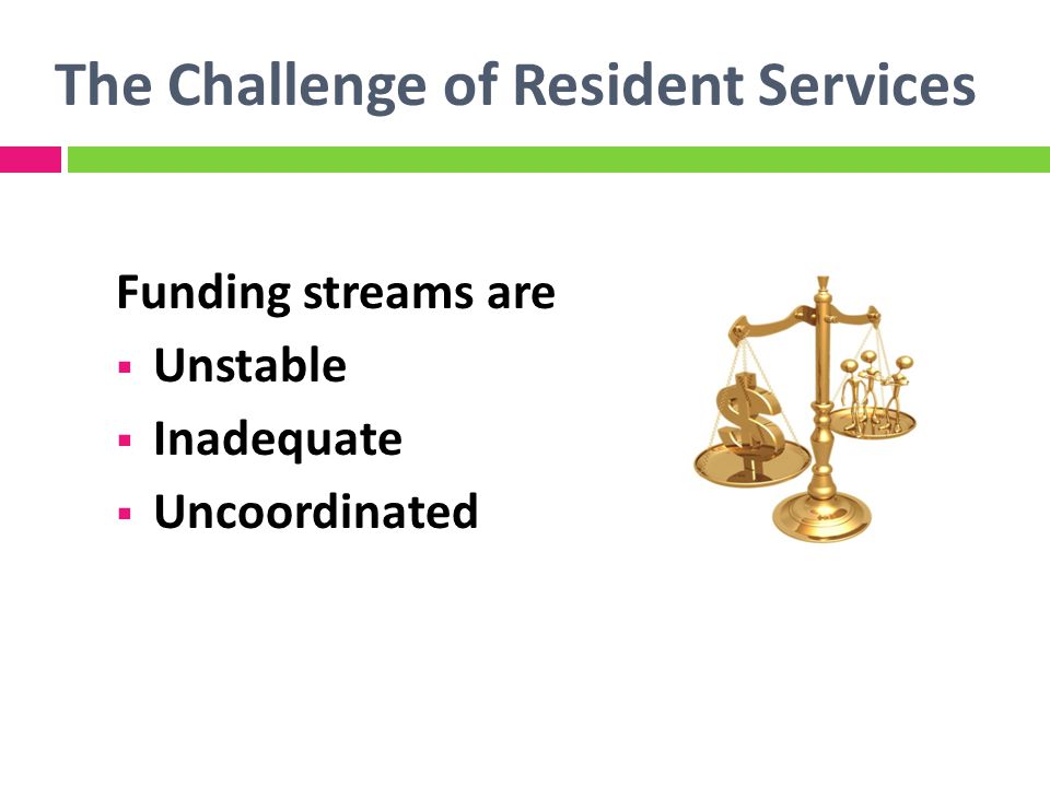 The Challenge of Resident Services Funding streams are Unstable Inadequate Uncoordinated