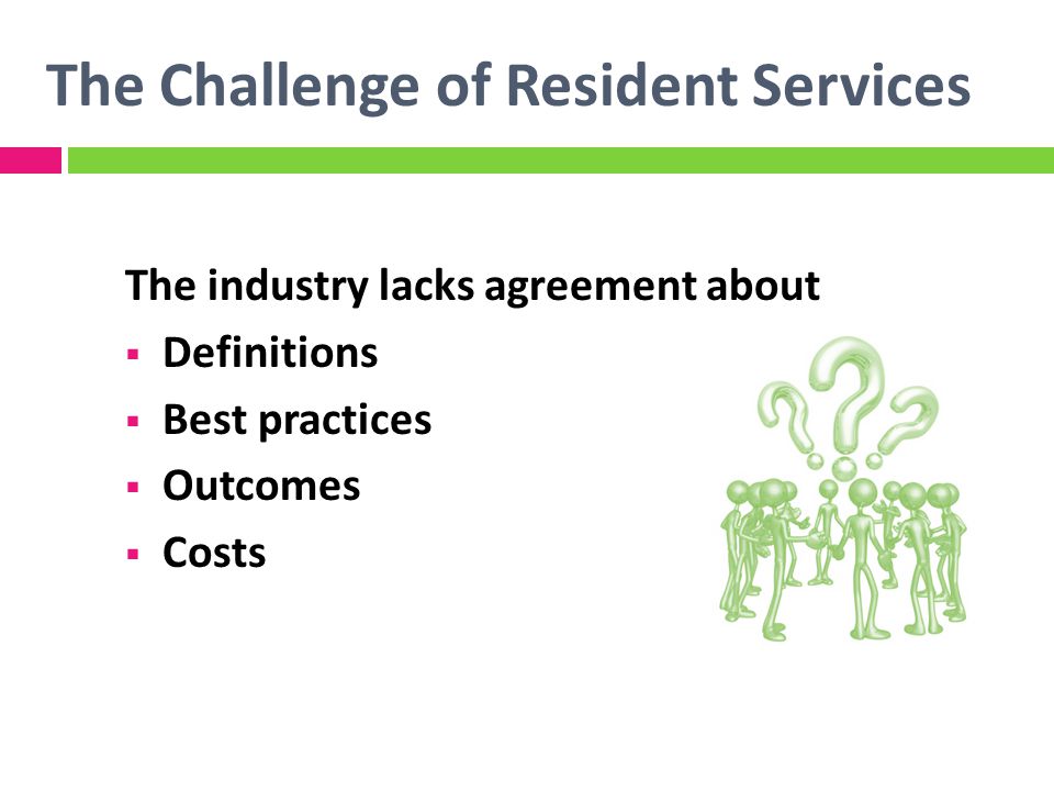 The Challenge of Resident Services The industry lacks agreement about Definitions Best practices Outcomes Costs
