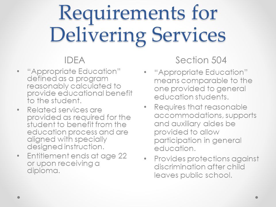Requirements for Delivering Services IDEASection 504 Appropriate Education defined as a program reasonably calculated to provide educational benefit to the student.
