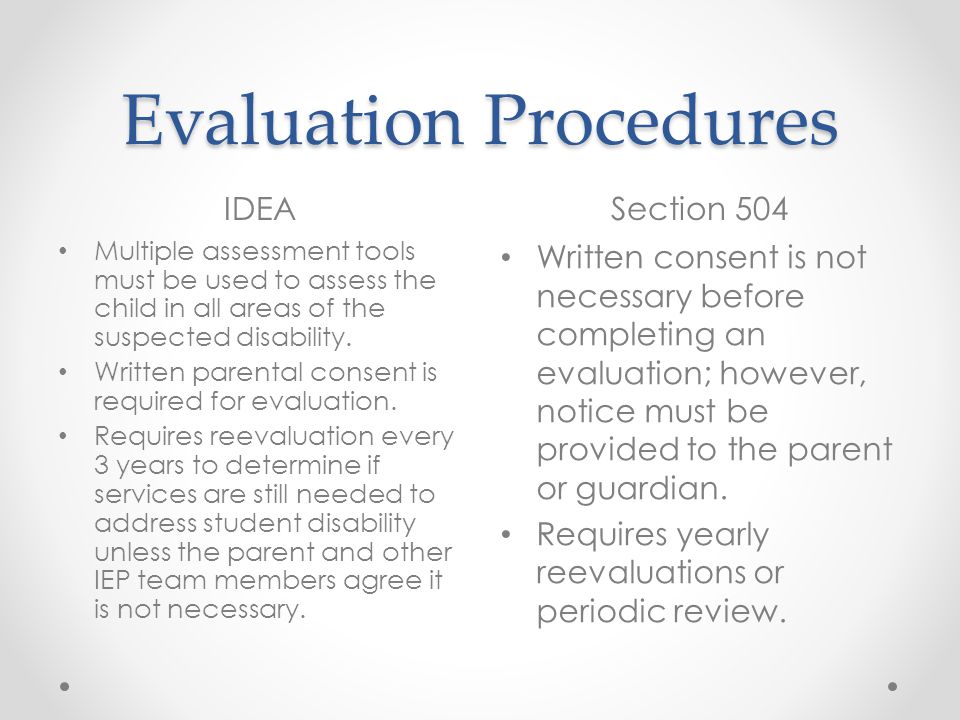 Evaluation Procedures IDEASection 504 Multiple assessment tools must be used to assess the child in all areas of the suspected disability.