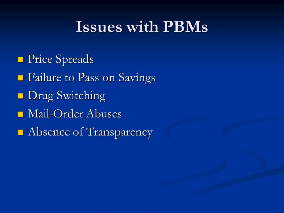Issues with PBMs Price Spreads Price Spreads Failure to Pass on Savings Failure to Pass on Savings Drug Switching Drug Switching Mail-Order Abuses Mail-Order Abuses Absence of Transparency Absence of Transparency