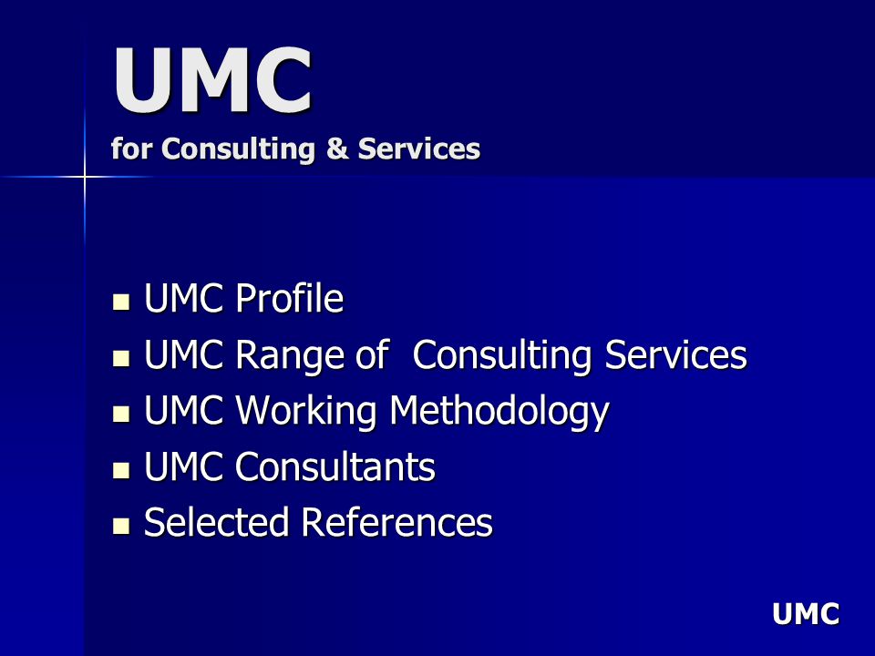 UMC UMC for Consulting & Services UMC Profile UMC Profile UMC Range of Consulting Services UMC Range of Consulting Services UMC Working Methodology UMC Working Methodology UMC Consultants UMC Consultants Selected References Selected References