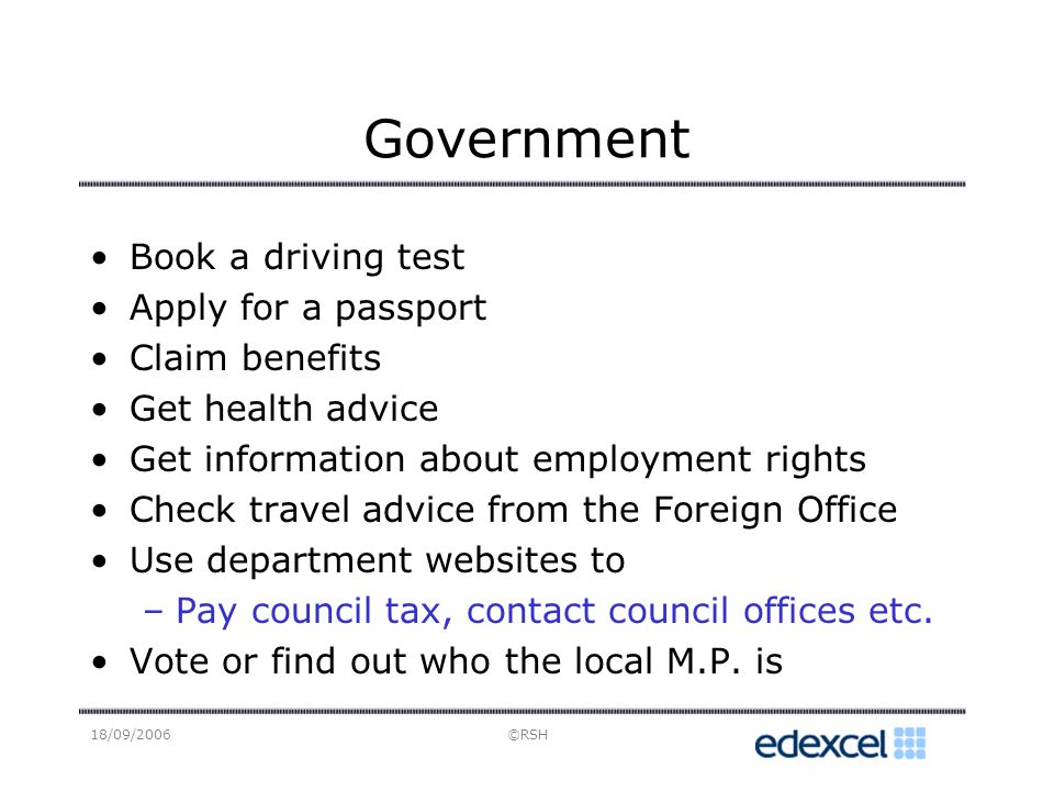 18/09/2006©RSH Government Book a driving test Apply for a passport Claim benefits Get health advice Get information about employment rights Check travel advice from the Foreign Office Use department websites to –Pay council tax, contact council offices etc.