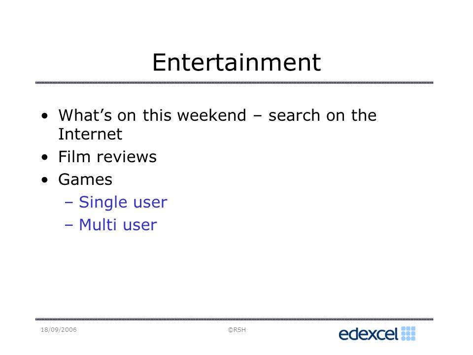 18/09/2006©RSH Entertainment Whats on this weekend – search on the Internet Film reviews Games –Single user –Multi user