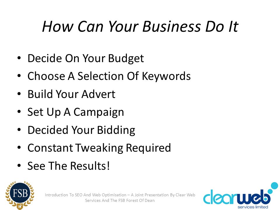 How Can Your Business Do It Decide On Your Budget Choose A Selection Of Keywords Build Your Advert Set Up A Campaign Decided Your Bidding Constant Tweaking Required See The Results.
