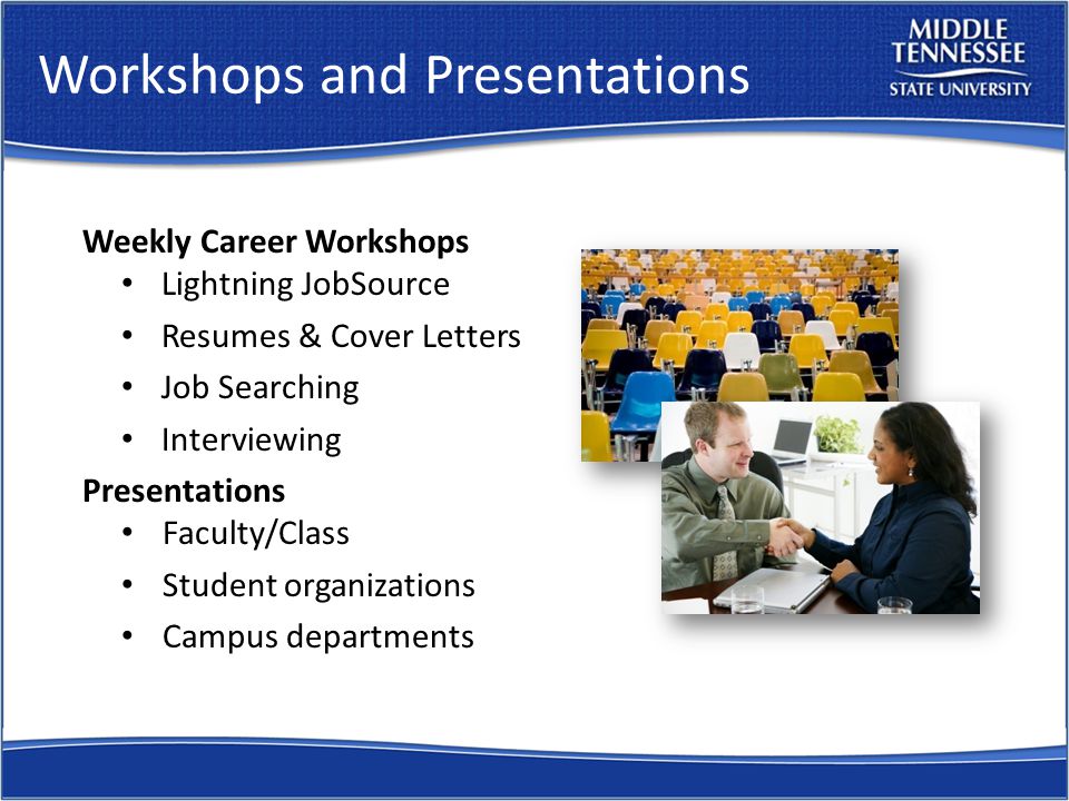 Workshops and Presentations Weekly Career Workshops Lightning JobSource Resumes & Cover Letters Job Searching Interviewing Presentations Faculty/Class Student organizations Campus departments