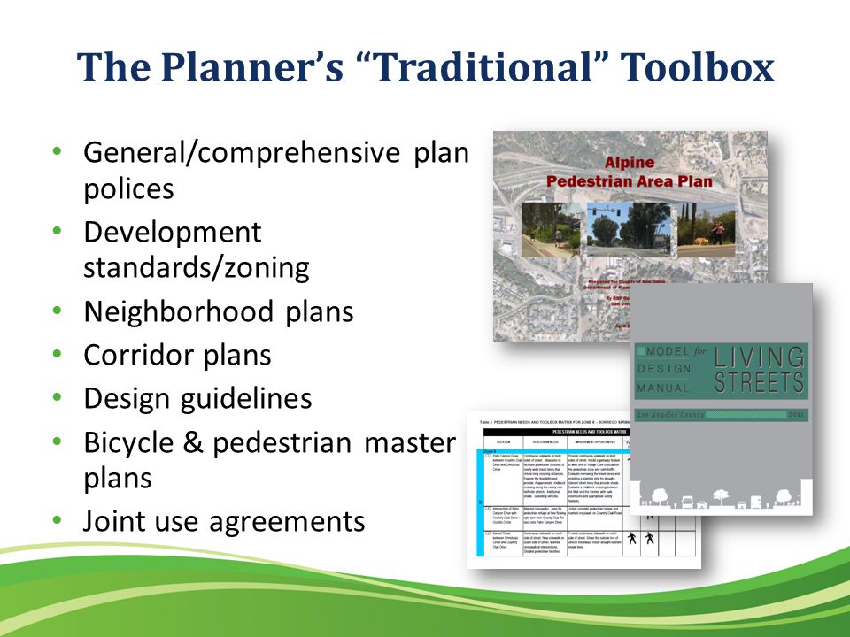 The Planners Traditional Toolbox General/comprehensive plan polices Development standards/zoning Neighborhood plans Corridor plans Design guidelines Bicycle & pedestrian master plans Joint use agreements