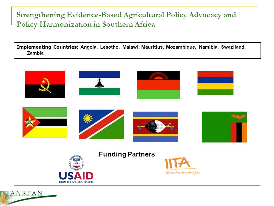 Strengthening Evidence-Based Agricultural Policy Advocacy and Policy Harmonization in Southern Africa Implementing Countries: Angola, Lesotho, Malawi, Mauritius, Mozambique, Namibia, Swaziland, Zambia Funding Partners