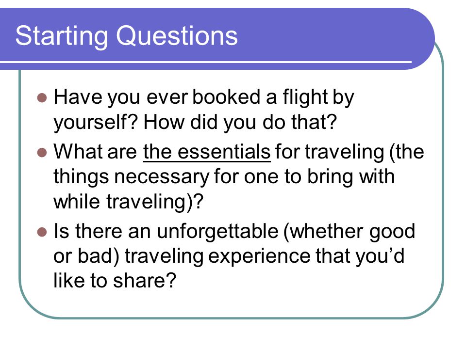 Starting Questions Have you ever booked a flight by yourself.