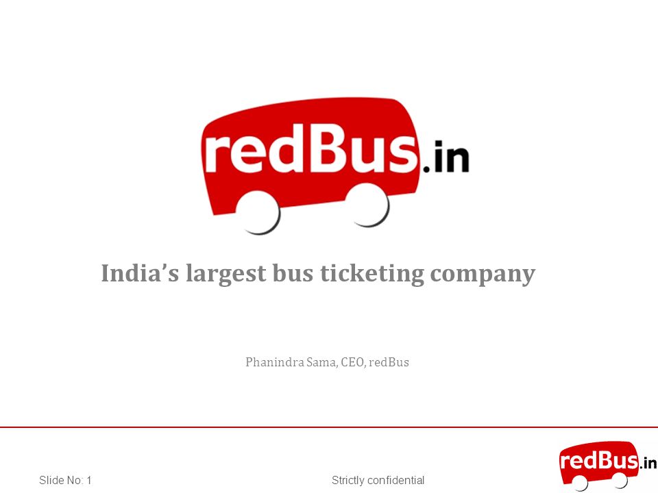 Strictly confidentialSlide No: 1 Indias largest bus ticketing company Phanindra Sama, CEO, redBus