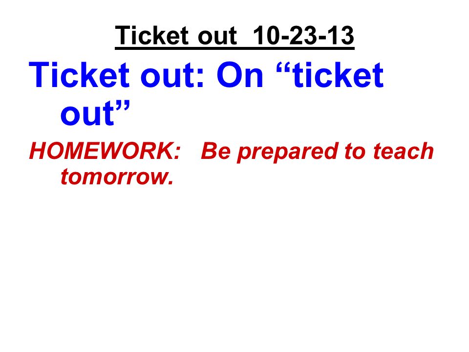 Ticket out Ticket out: On ticket out HOMEWORK: Be prepared to teach tomorrow.