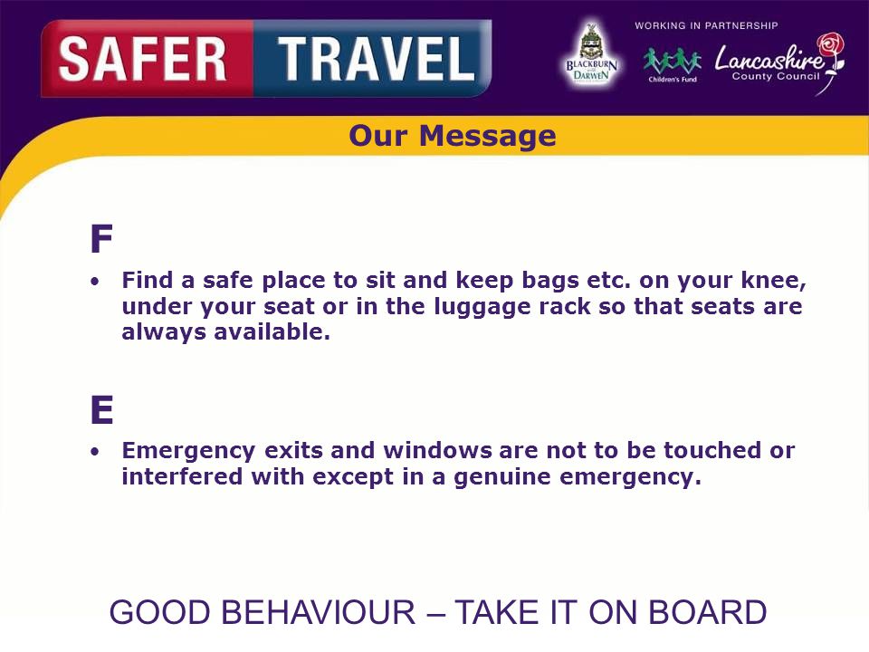 GOOD BEHAVIOUR – TAKE IT ON BOARD Our Message F Find a safe place to sit and keep bags etc.