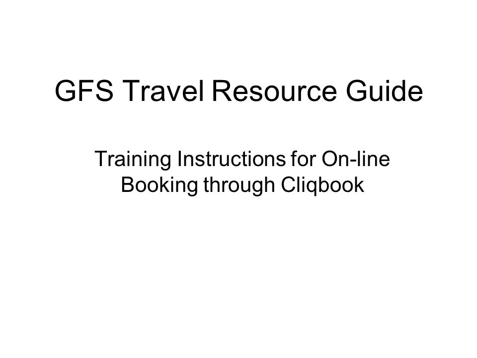 GFS Travel Resource Guide Training Instructions for On-line Booking through Cliqbook