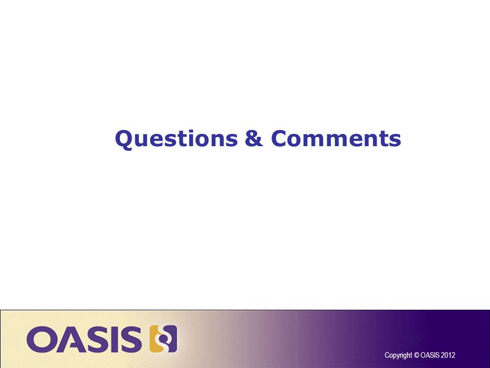 Questions & Comments Copyright © OASIS 2012