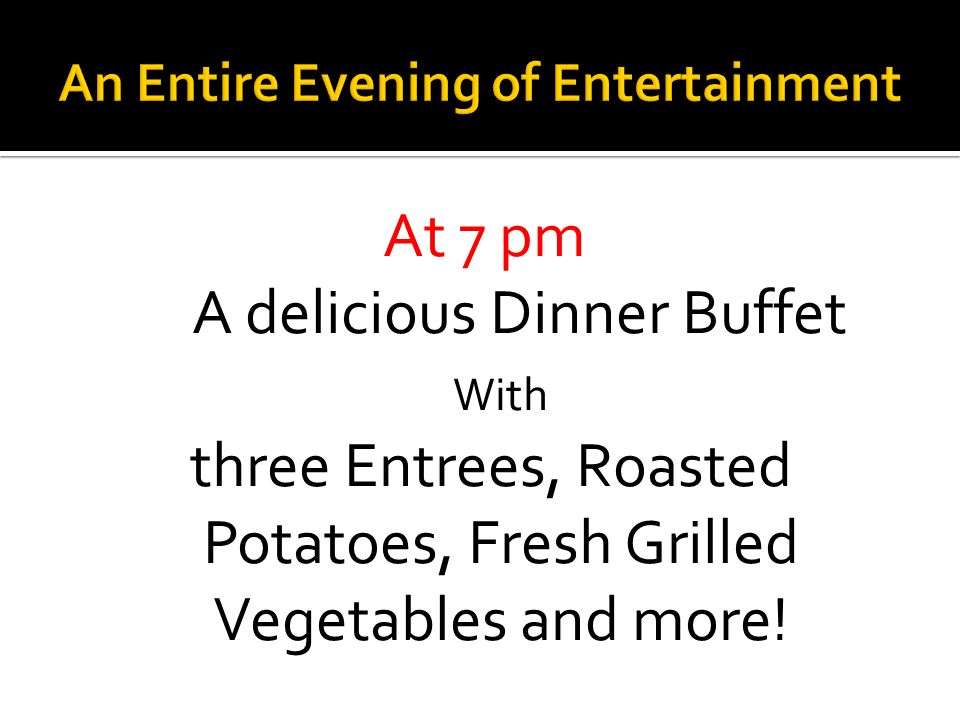 At 7 pm A delicious Dinner Buffet With three Entrees, Roasted Potatoes, Fresh Grilled Vegetables and more!