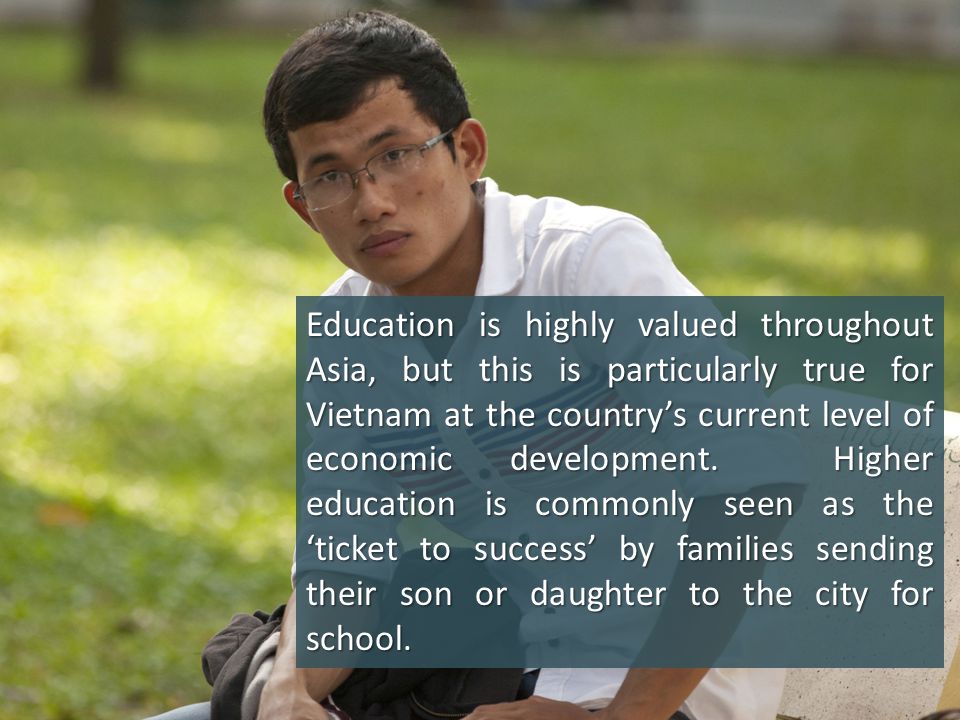 Education is highly valued throughout Asia, but this is particularly true for Vietnam at the countrys current level of economic development.