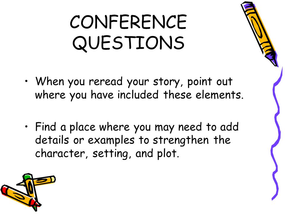 CONFERENCE QUESTIONS When you reread your story, point out where you have included these elements.