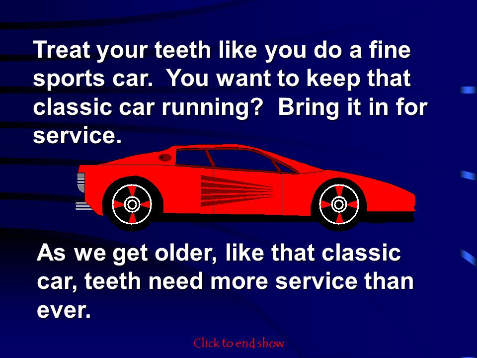 Treat your teeth like you do a fine sports car. You want to keep that classic car running.
