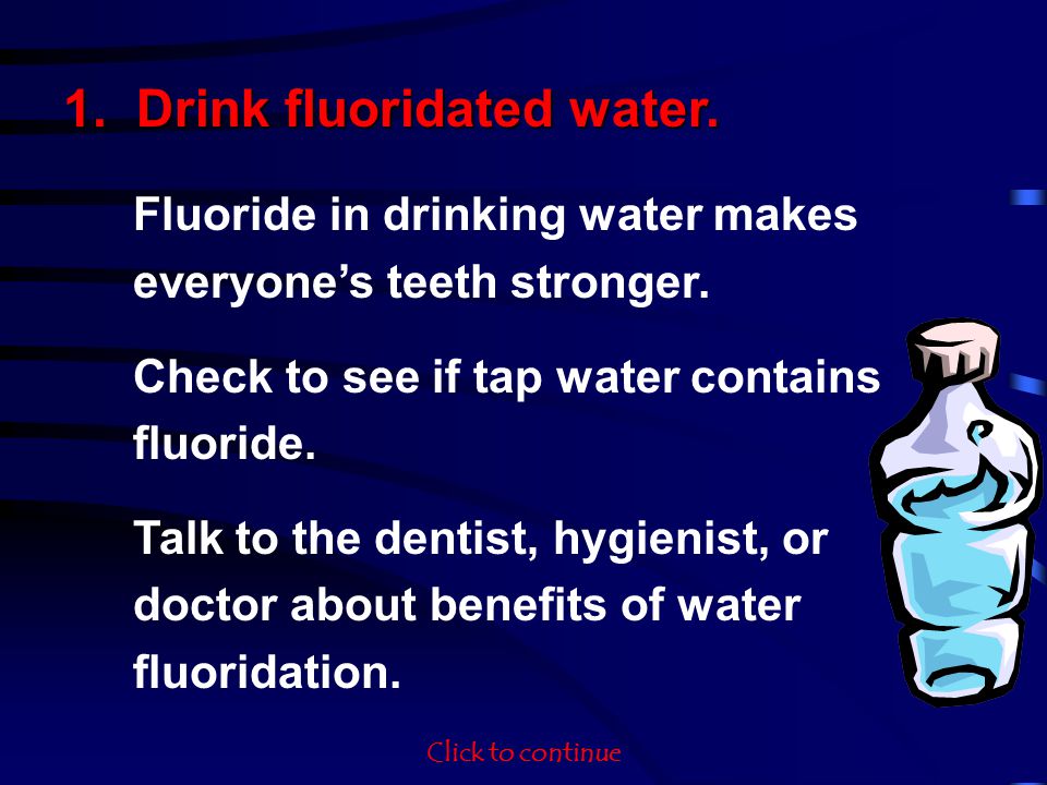 1. Drink fluoridated water. Fluoride in drinking water makes everyones teeth stronger.