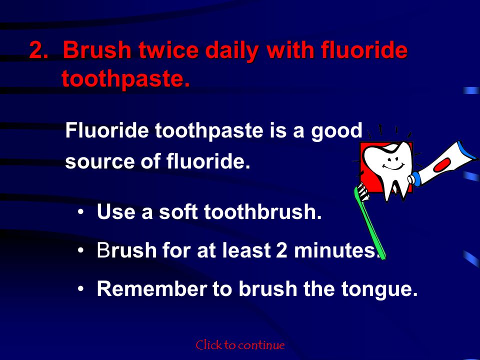 Fluoride toothpaste is a good source of fluoride. Use a soft toothbrush.
