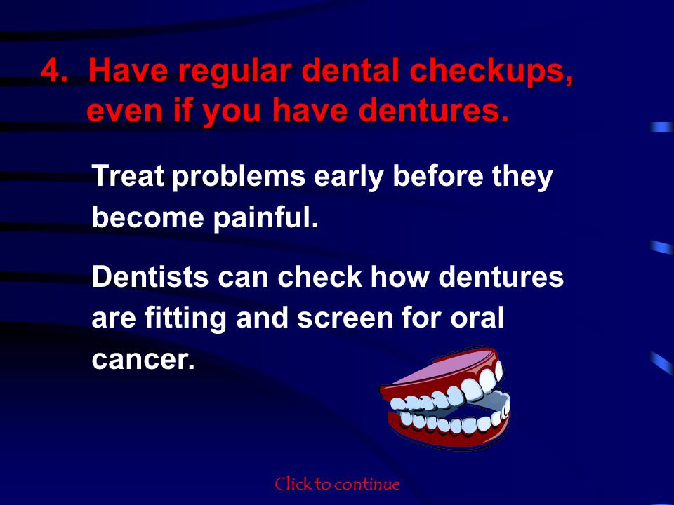 4. Have regular dental checkups, even if you have dentures.