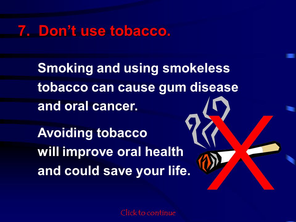 7. Dont use tobacco. Smoking and using smokeless tobacco can cause gum disease and oral cancer.