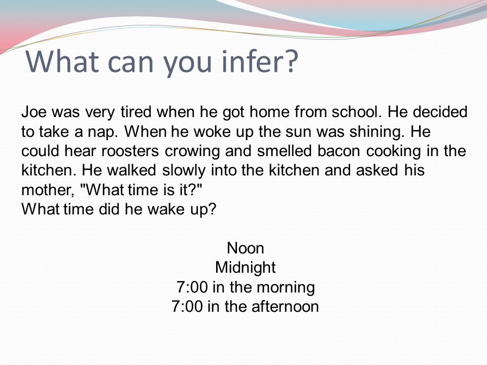 What can you infer. Joe was very tired when he got home from school.
