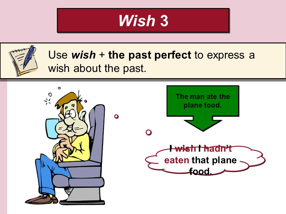 Wish 3 I wish I hadnt eaten that plane food. The man ate the plane food.