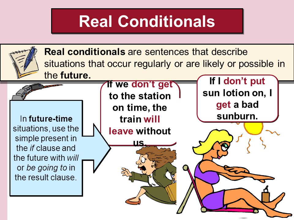 Real Conditionals Real conditionals are sentences that describe situations that occur regularly or are likely or possible in the future.